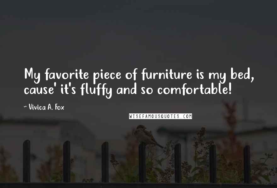 Vivica A. Fox Quotes: My favorite piece of furniture is my bed, cause' it's fluffy and so comfortable!