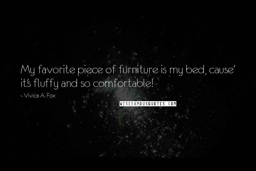 Vivica A. Fox Quotes: My favorite piece of furniture is my bed, cause' it's fluffy and so comfortable!