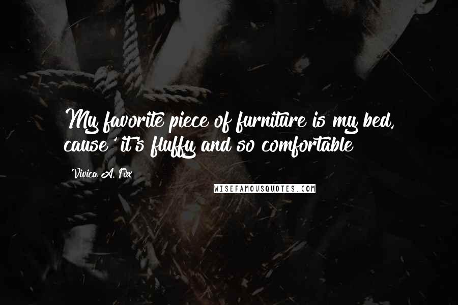 Vivica A. Fox Quotes: My favorite piece of furniture is my bed, cause' it's fluffy and so comfortable!