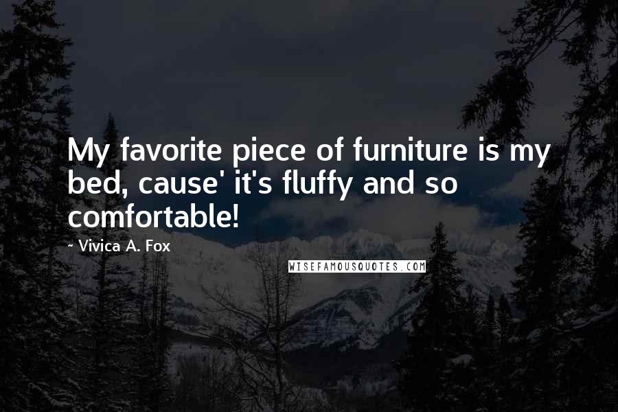 Vivica A. Fox Quotes: My favorite piece of furniture is my bed, cause' it's fluffy and so comfortable!