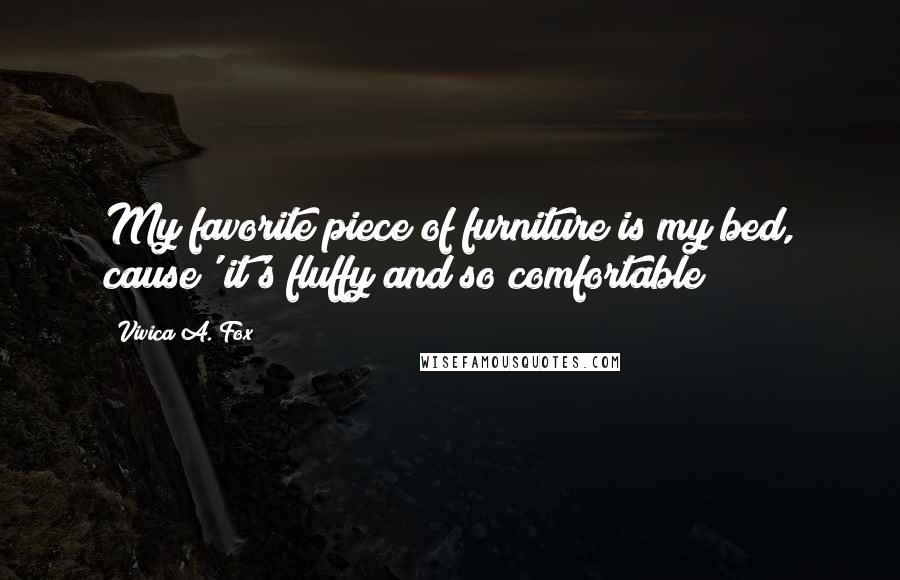 Vivica A. Fox Quotes: My favorite piece of furniture is my bed, cause' it's fluffy and so comfortable!