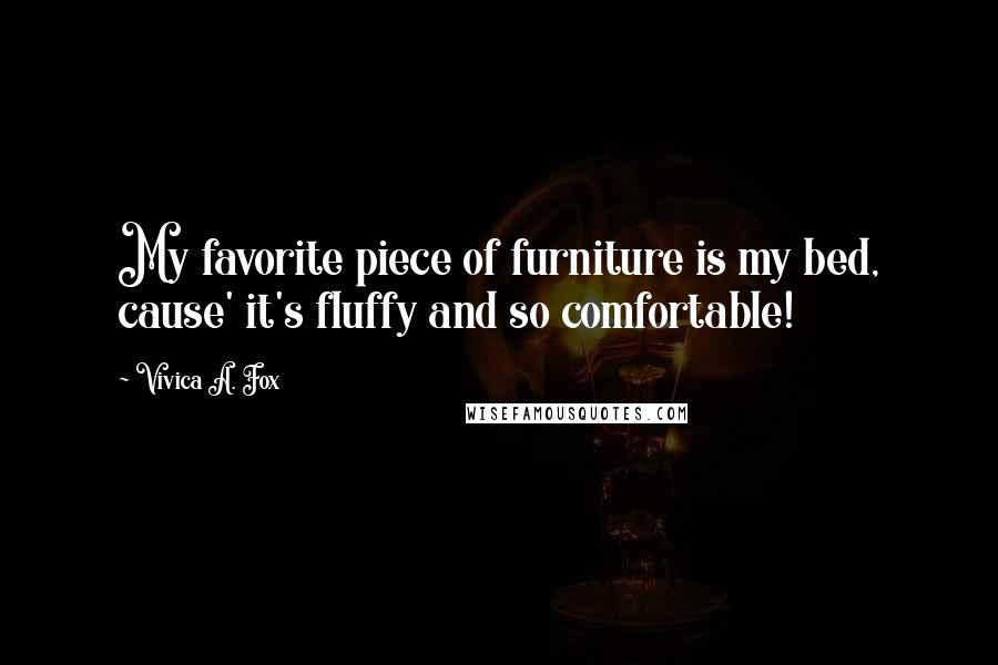 Vivica A. Fox Quotes: My favorite piece of furniture is my bed, cause' it's fluffy and so comfortable!