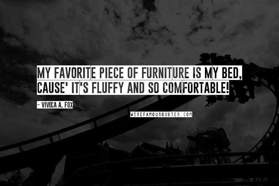Vivica A. Fox Quotes: My favorite piece of furniture is my bed, cause' it's fluffy and so comfortable!