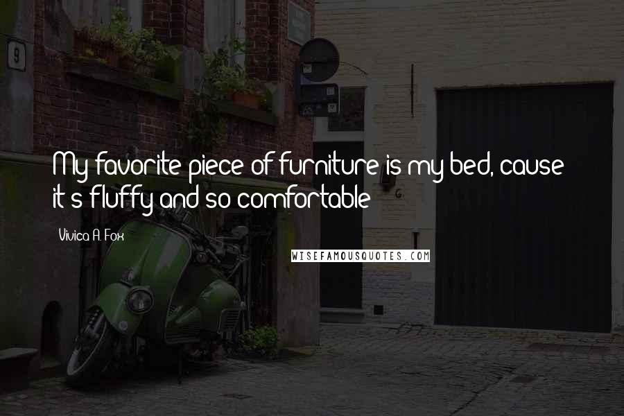 Vivica A. Fox Quotes: My favorite piece of furniture is my bed, cause' it's fluffy and so comfortable!