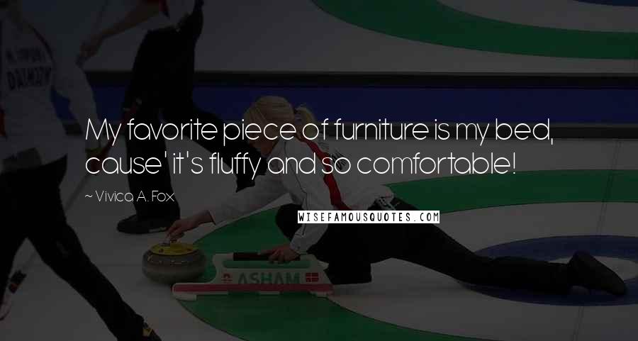 Vivica A. Fox Quotes: My favorite piece of furniture is my bed, cause' it's fluffy and so comfortable!