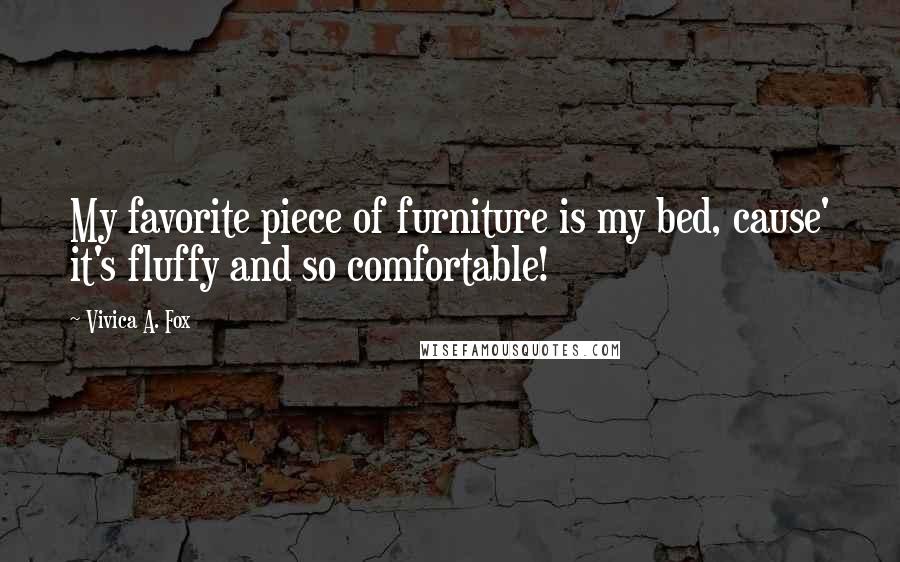 Vivica A. Fox Quotes: My favorite piece of furniture is my bed, cause' it's fluffy and so comfortable!