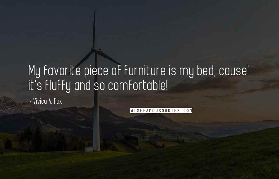 Vivica A. Fox Quotes: My favorite piece of furniture is my bed, cause' it's fluffy and so comfortable!