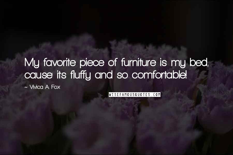 Vivica A. Fox Quotes: My favorite piece of furniture is my bed, cause' it's fluffy and so comfortable!