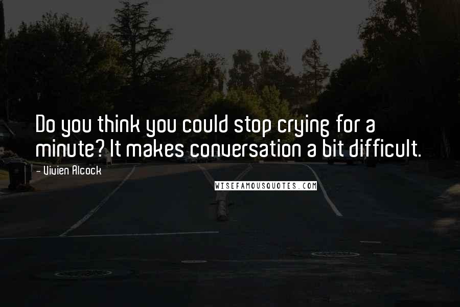 Vivien Alcock Quotes: Do you think you could stop crying for a minute? It makes conversation a bit difficult.