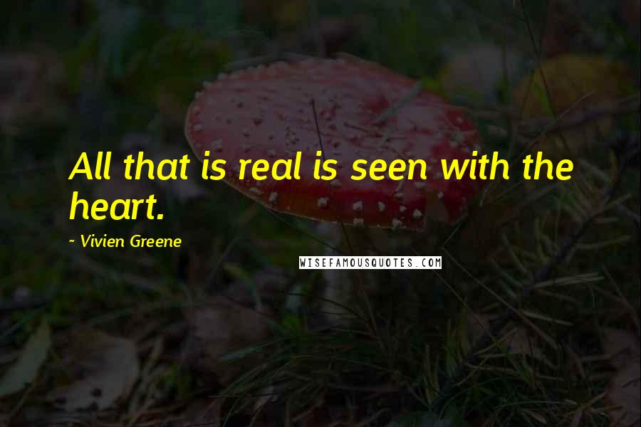 Vivien Greene Quotes: All that is real is seen with the heart.