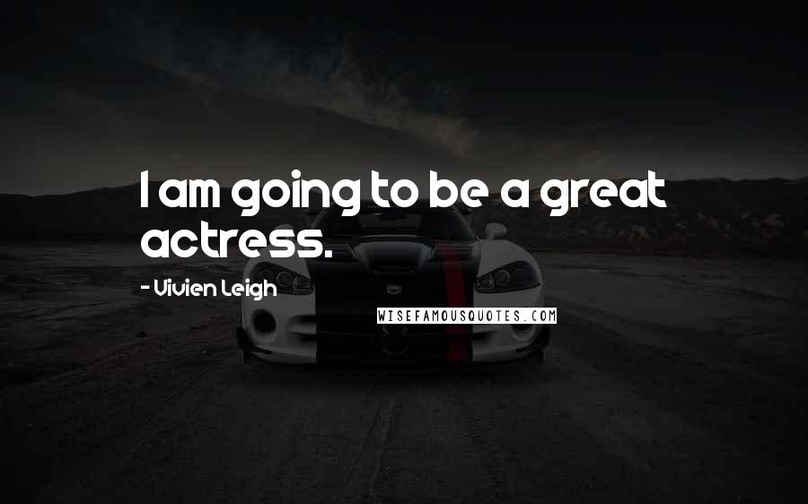 Vivien Leigh Quotes: I am going to be a great actress.