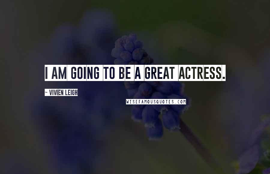 Vivien Leigh Quotes: I am going to be a great actress.