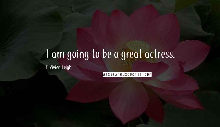 Vivien Leigh Quotes: I am going to be a great actress.