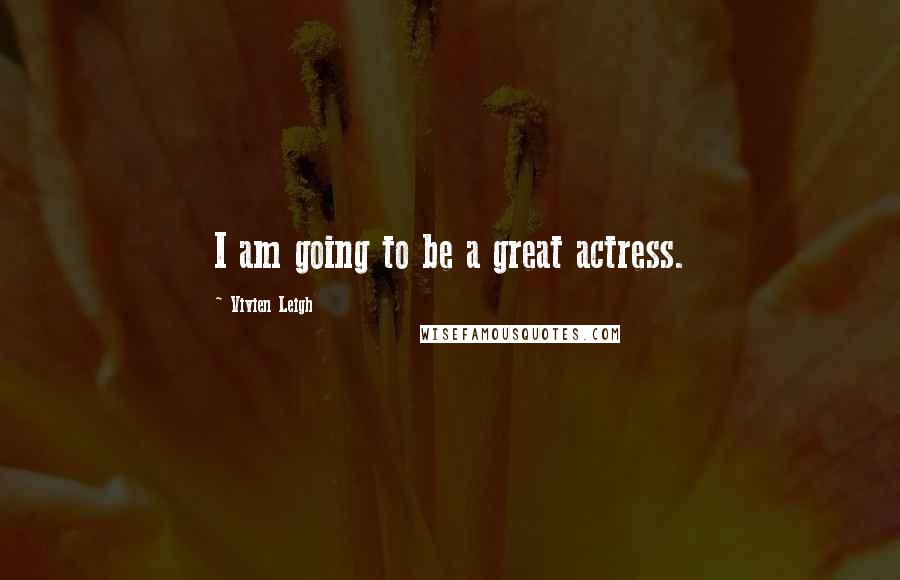 Vivien Leigh Quotes: I am going to be a great actress.