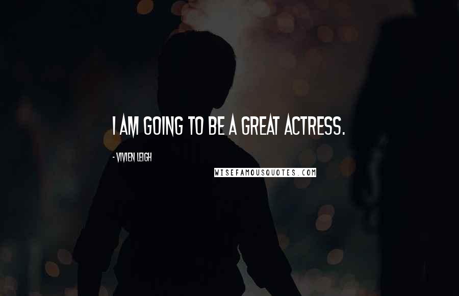 Vivien Leigh Quotes: I am going to be a great actress.