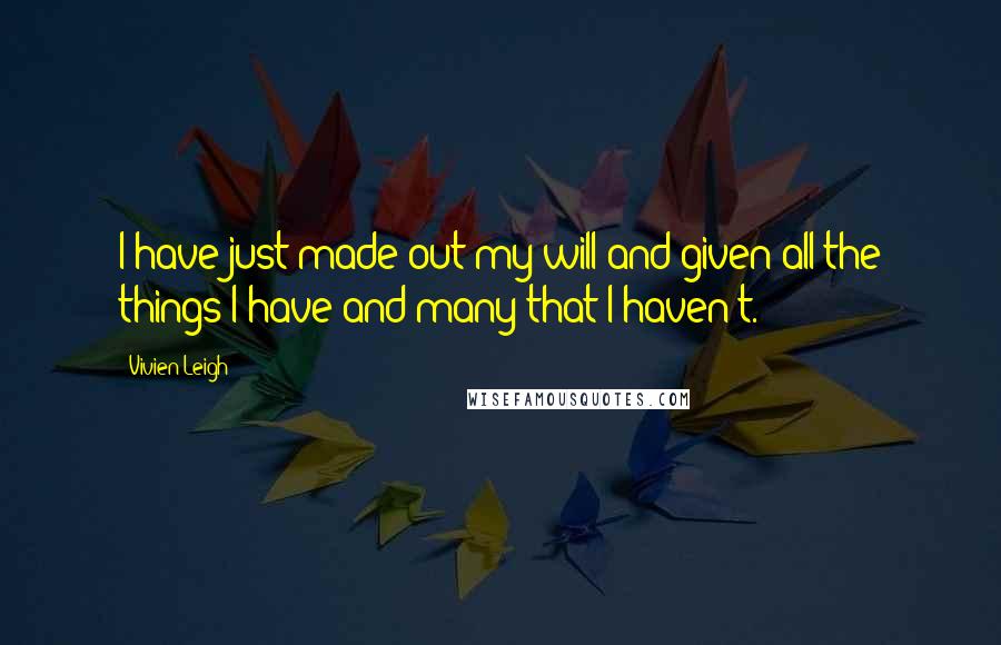 Vivien Leigh Quotes: I have just made out my will and given all the things I have and many that I haven't.