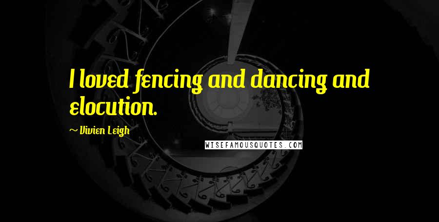 Vivien Leigh Quotes: I loved fencing and dancing and elocution.