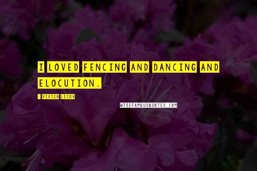 Vivien Leigh Quotes: I loved fencing and dancing and elocution.