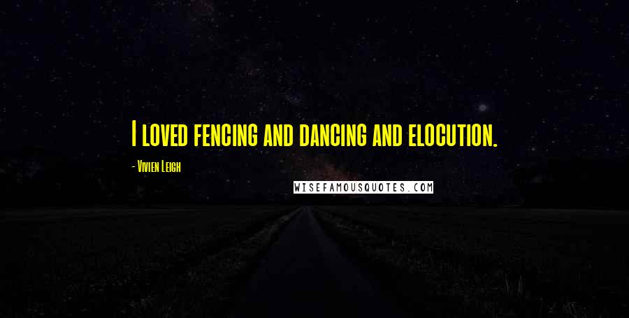 Vivien Leigh Quotes: I loved fencing and dancing and elocution.