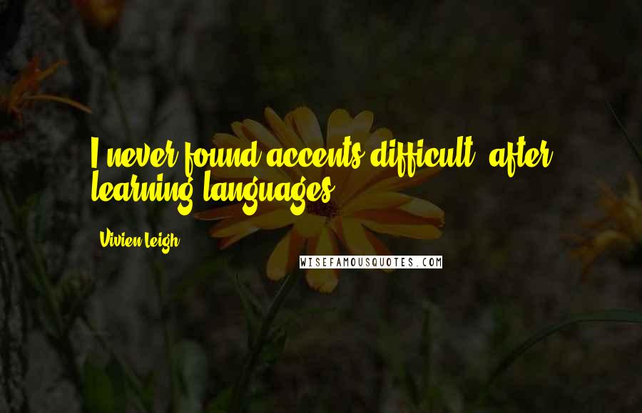 Vivien Leigh Quotes: I never found accents difficult, after learning languages.