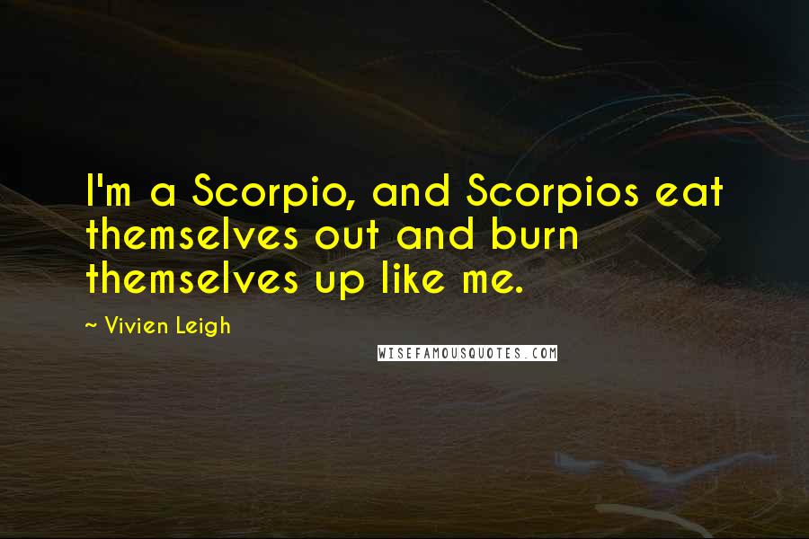 Vivien Leigh Quotes: I'm a Scorpio, and Scorpios eat themselves out and burn themselves up like me.
