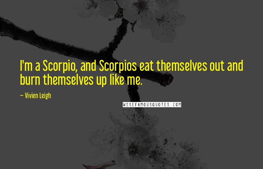 Vivien Leigh Quotes: I'm a Scorpio, and Scorpios eat themselves out and burn themselves up like me.