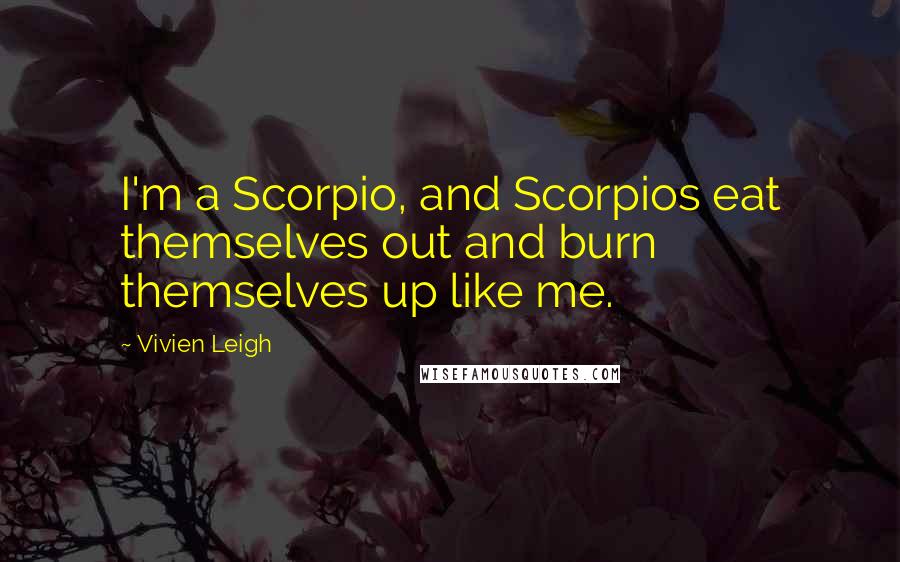 Vivien Leigh Quotes: I'm a Scorpio, and Scorpios eat themselves out and burn themselves up like me.