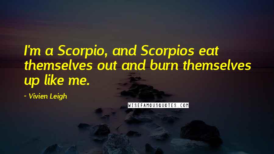 Vivien Leigh Quotes: I'm a Scorpio, and Scorpios eat themselves out and burn themselves up like me.