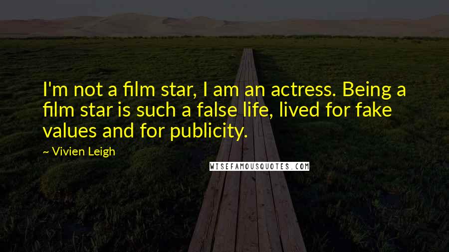 Vivien Leigh Quotes: I'm not a film star, I am an actress. Being a film star is such a false life, lived for fake values and for publicity.