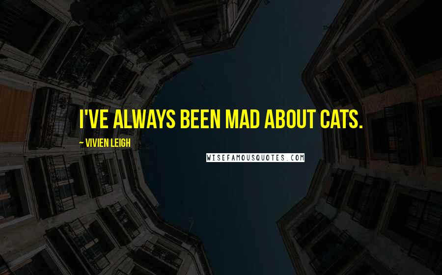 Vivien Leigh Quotes: I've always been mad about cats.