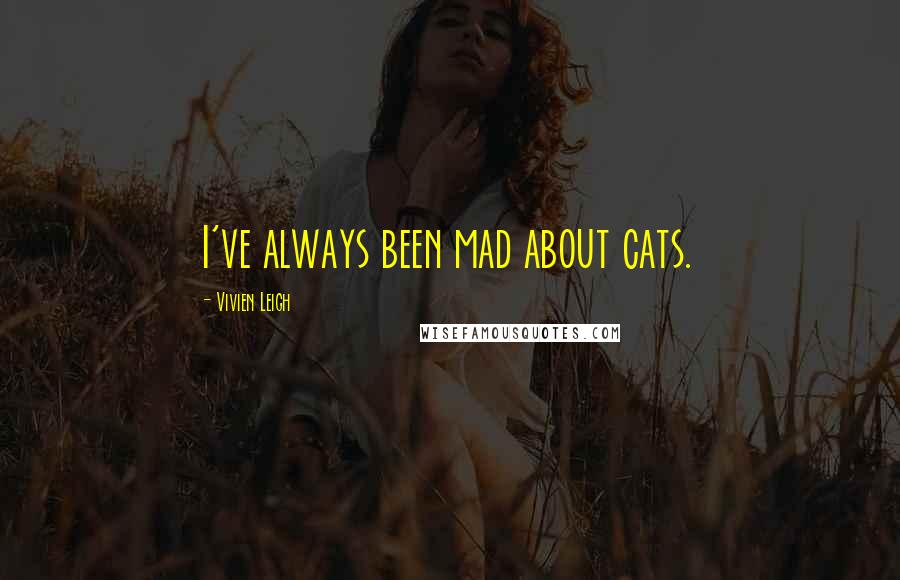 Vivien Leigh Quotes: I've always been mad about cats.