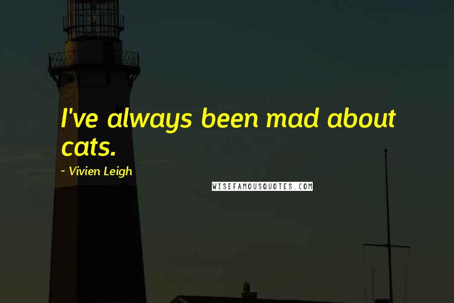 Vivien Leigh Quotes: I've always been mad about cats.