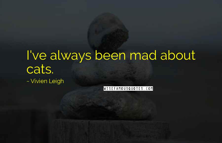 Vivien Leigh Quotes: I've always been mad about cats.