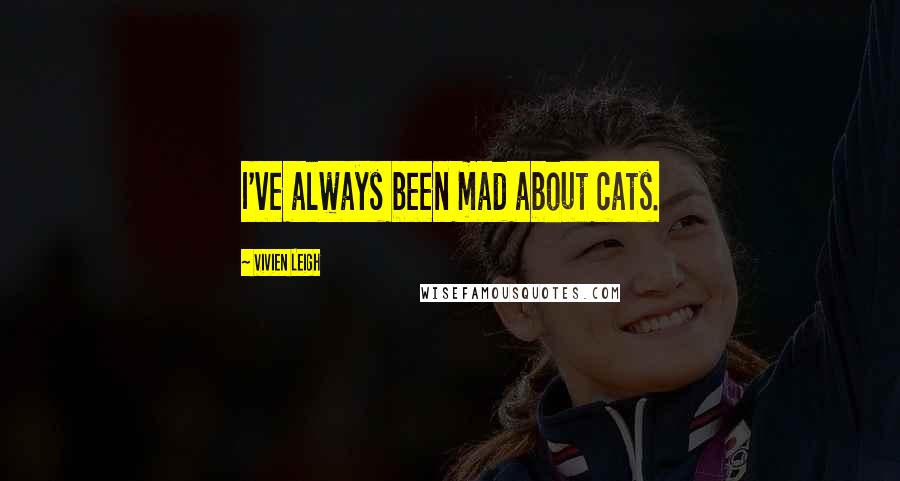 Vivien Leigh Quotes: I've always been mad about cats.