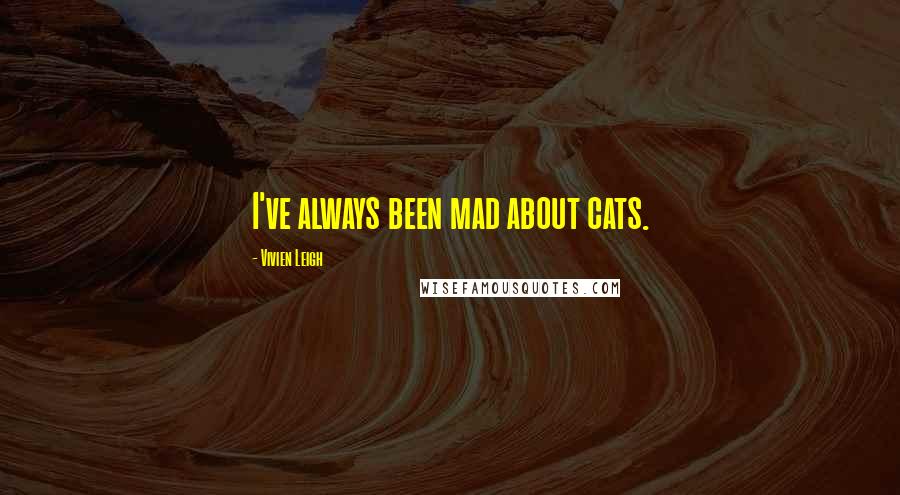 Vivien Leigh Quotes: I've always been mad about cats.