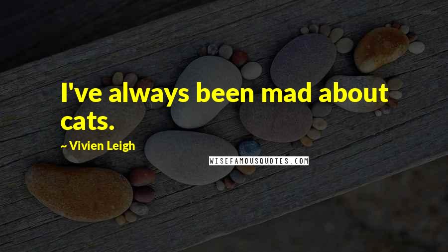 Vivien Leigh Quotes: I've always been mad about cats.