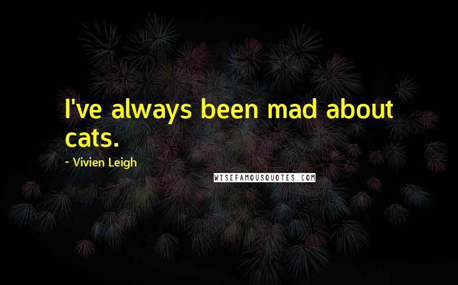 Vivien Leigh Quotes: I've always been mad about cats.