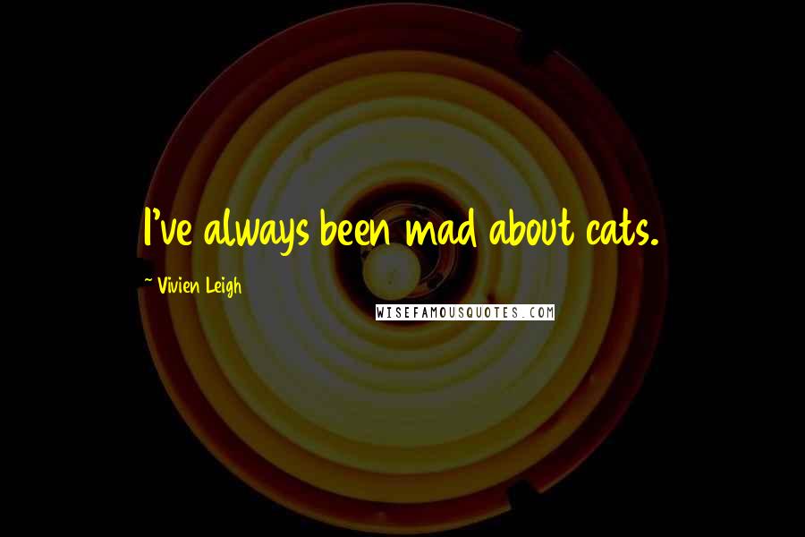 Vivien Leigh Quotes: I've always been mad about cats.