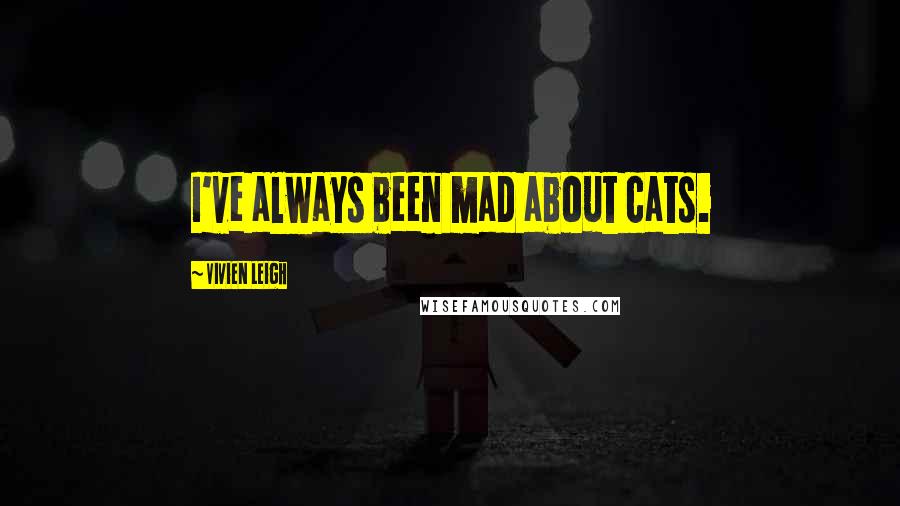 Vivien Leigh Quotes: I've always been mad about cats.
