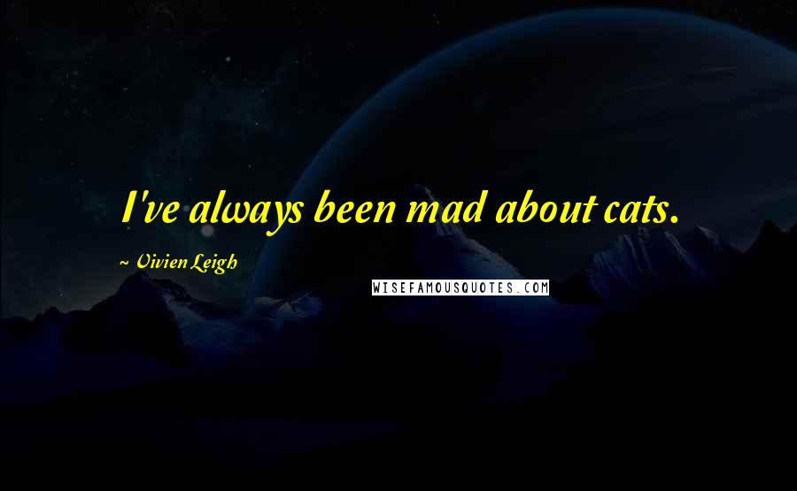 Vivien Leigh Quotes: I've always been mad about cats.