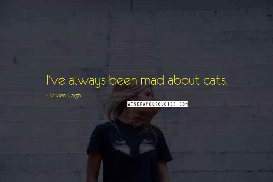 Vivien Leigh Quotes: I've always been mad about cats.