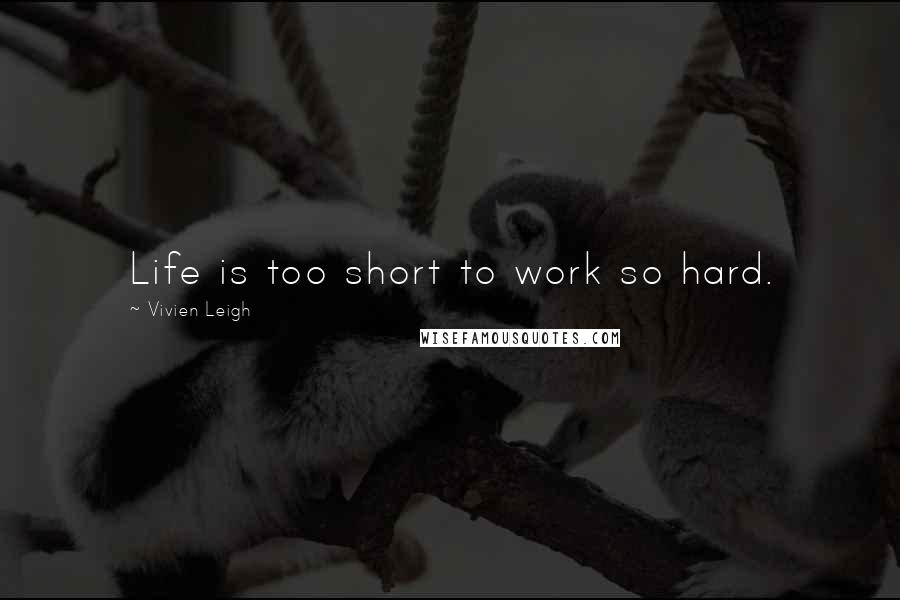 Vivien Leigh Quotes: Life is too short to work so hard.