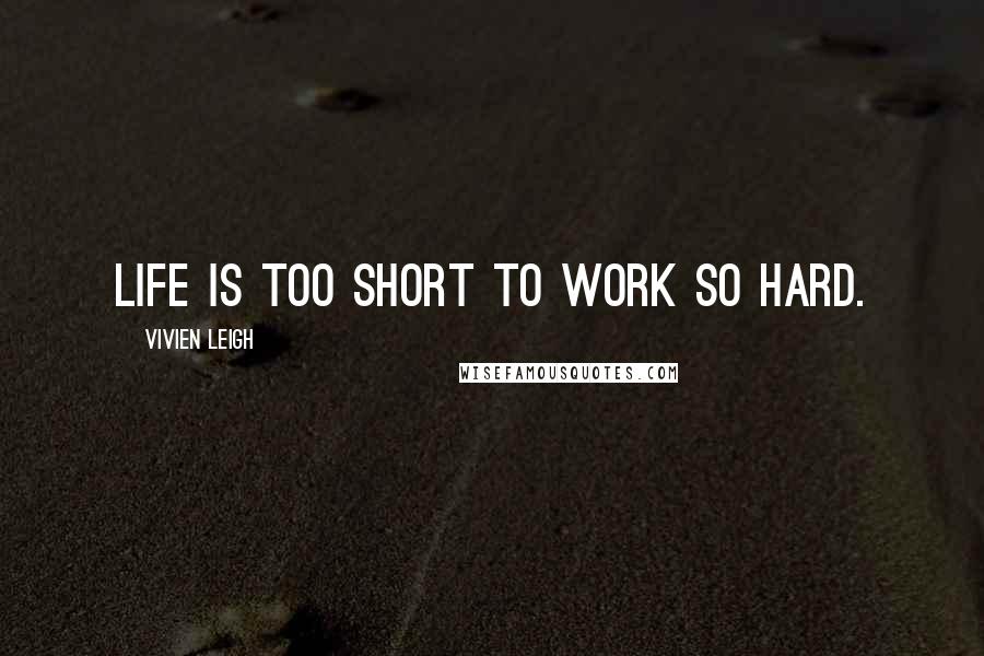 Vivien Leigh Quotes: Life is too short to work so hard.