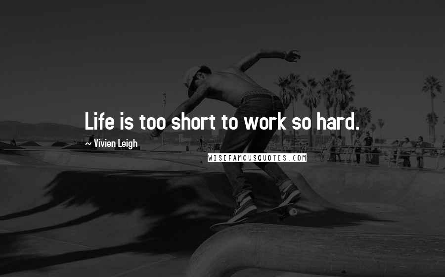 Vivien Leigh Quotes: Life is too short to work so hard.
