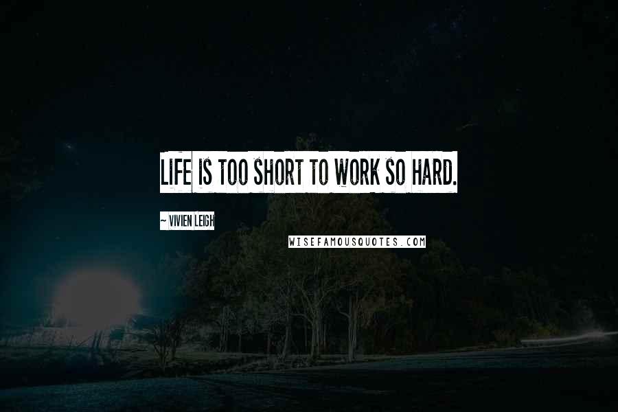Vivien Leigh Quotes: Life is too short to work so hard.