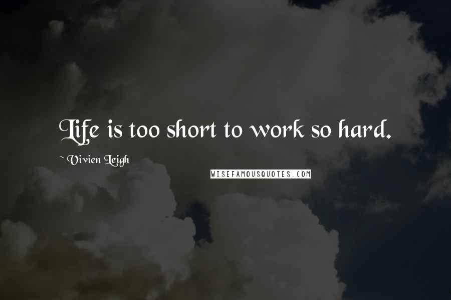 Vivien Leigh Quotes: Life is too short to work so hard.