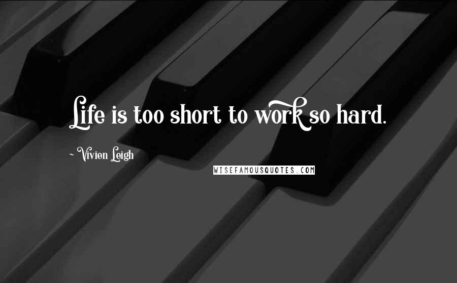 Vivien Leigh Quotes: Life is too short to work so hard.