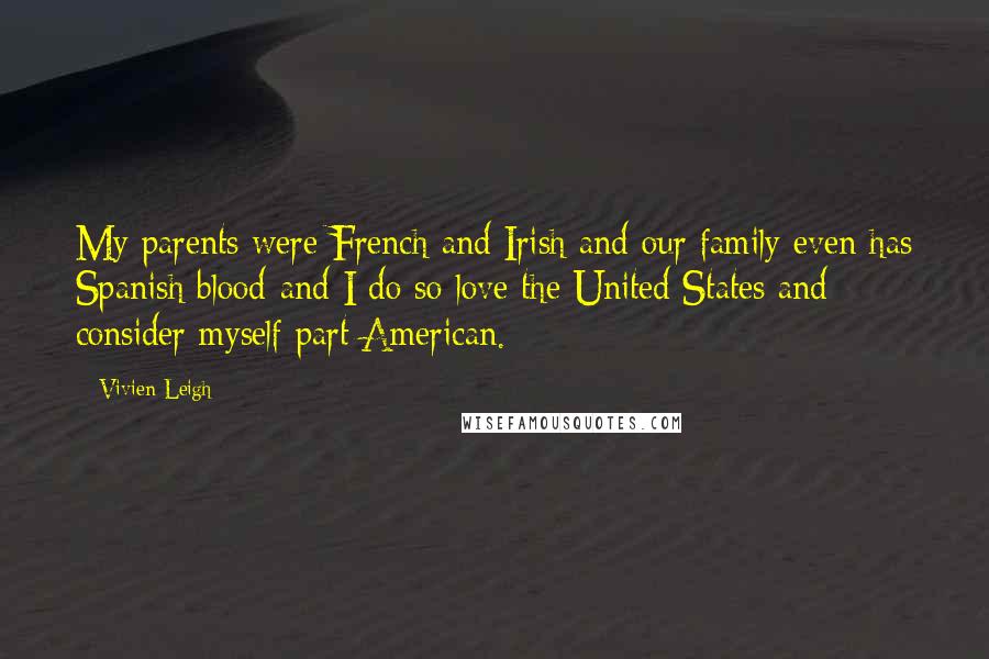 Vivien Leigh Quotes: My parents were French and Irish and our family even has Spanish blood-and I do so love the United States and consider myself part American.