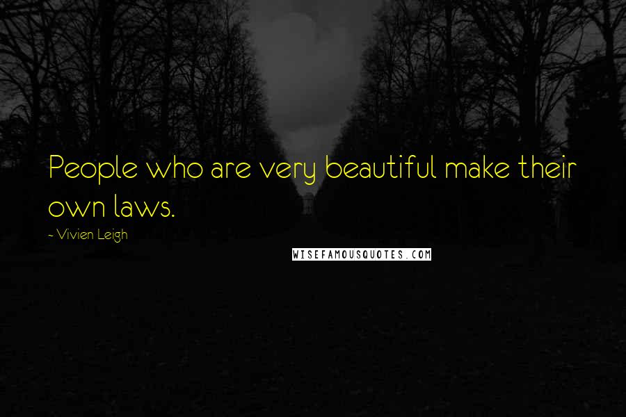 Vivien Leigh Quotes: People who are very beautiful make their own laws.