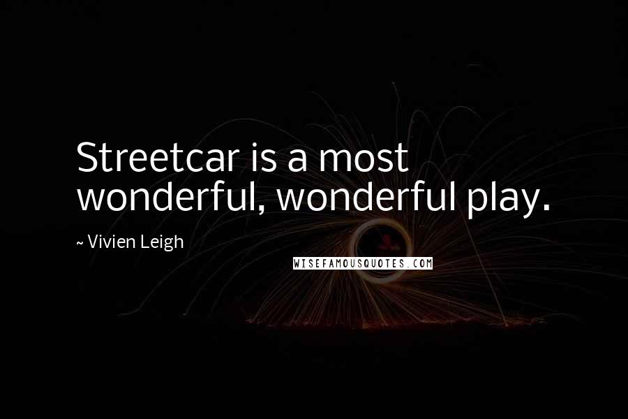 Vivien Leigh Quotes: Streetcar is a most wonderful, wonderful play.